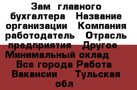 Зам. главного бухгалтера › Название организации ­ Компания-работодатель › Отрасль предприятия ­ Другое › Минимальный оклад ­ 1 - Все города Работа » Вакансии   . Тульская обл.